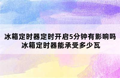 冰箱定时器定时开启5分钟有影响吗 冰箱定时器能承受多少瓦